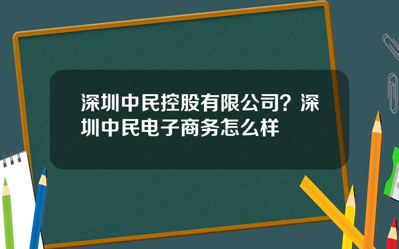 深圳中民控股有限公司？深圳中民电子商务怎么样