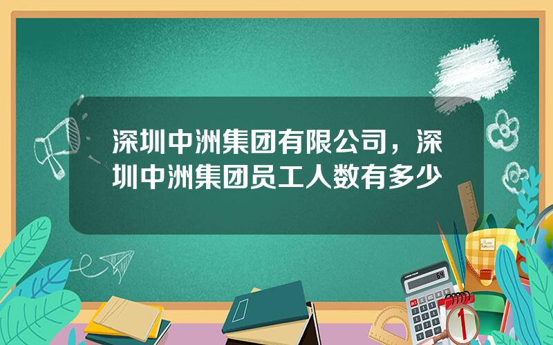 深圳中洲集团有限公司，深圳中洲集团员工人数有多少