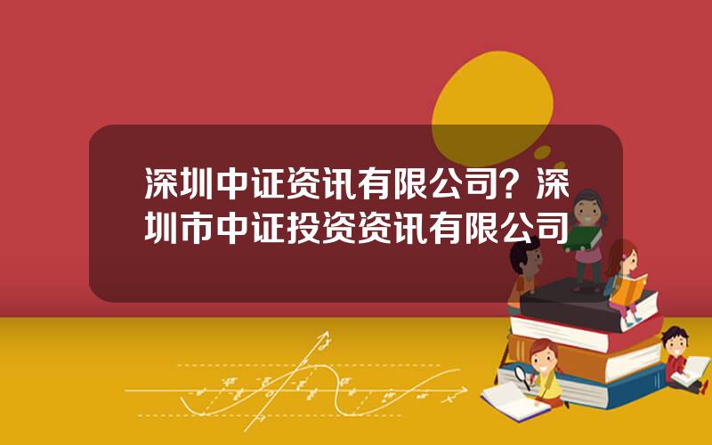 深圳中证资讯有限公司？深圳市中证投资资讯有限公司