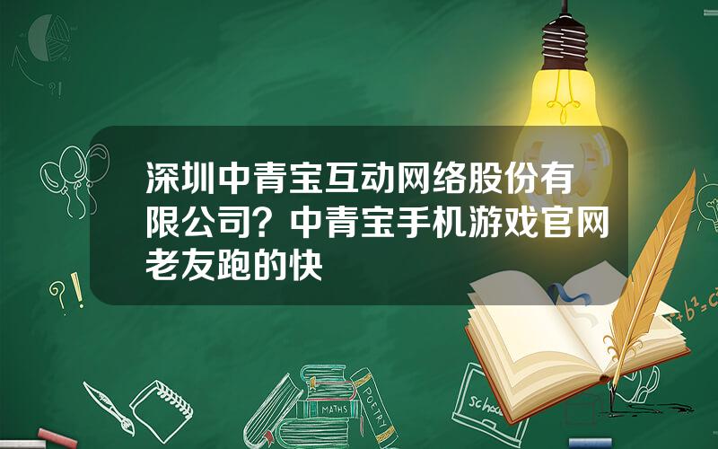 深圳中青宝互动网络股份有限公司？中青宝手机游戏官网老友跑的快