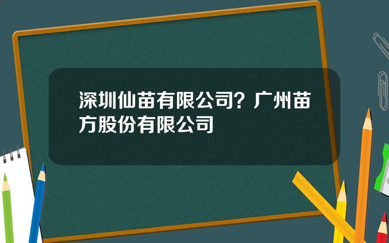 深圳仙苗有限公司？广州苗方股份有限公司