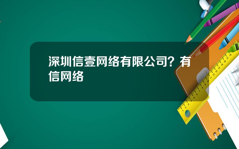 深圳信壹网络有限公司？有信网络