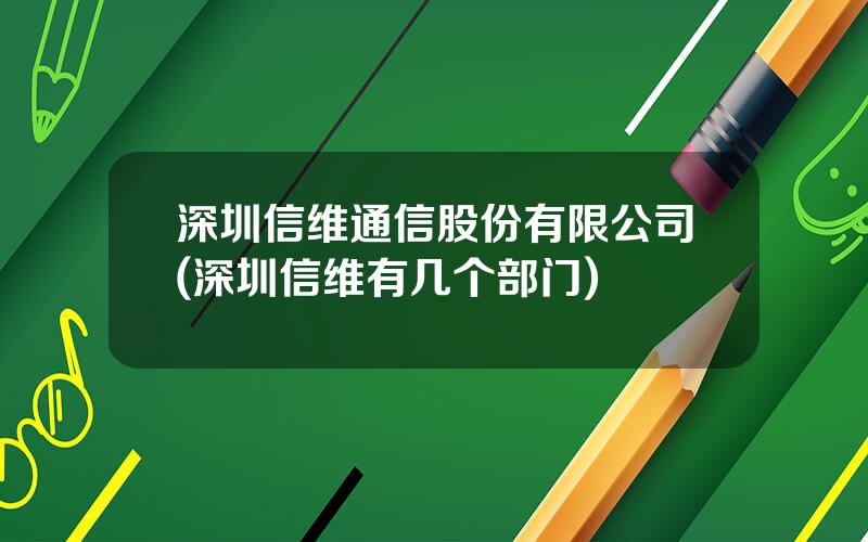 深圳信维通信股份有限公司(深圳信维有几个部门)