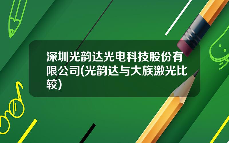 深圳光韵达光电科技股份有限公司(光韵达与大族激光比较)