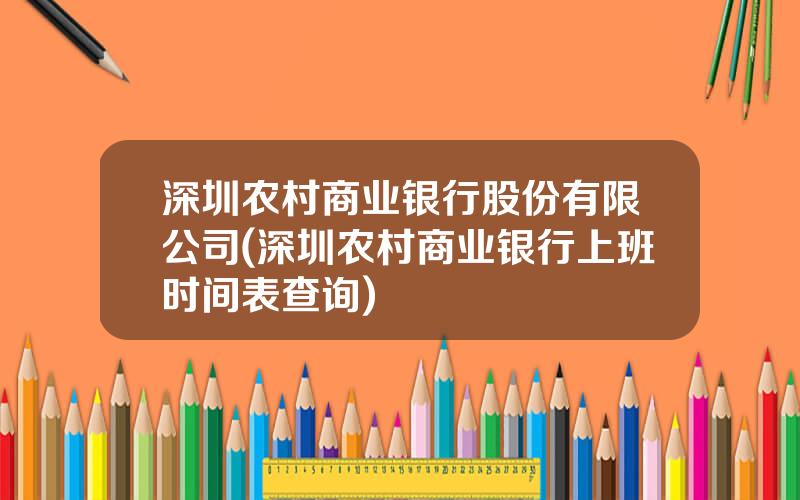 深圳农村商业银行股份有限公司(深圳农村商业银行上班时间表查询)