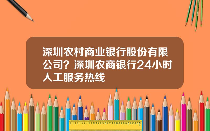 深圳农村商业银行股份有限公司？深圳农商银行24小时人工服务热线