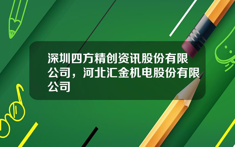 深圳四方精创资讯股份有限公司，河北汇金机电股份有限公司