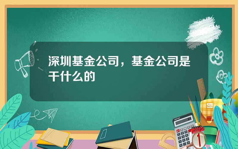 深圳基金公司，基金公司是干什么的