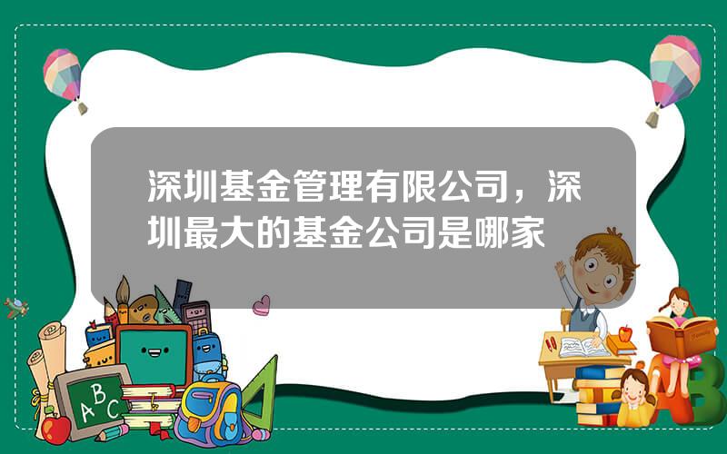 深圳基金管理有限公司，深圳最大的基金公司是哪家