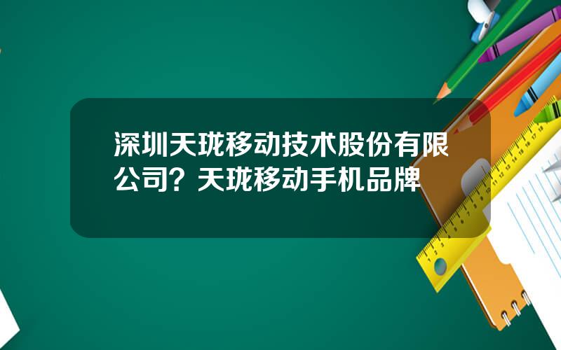 深圳天珑移动技术股份有限公司？天珑移动手机品牌