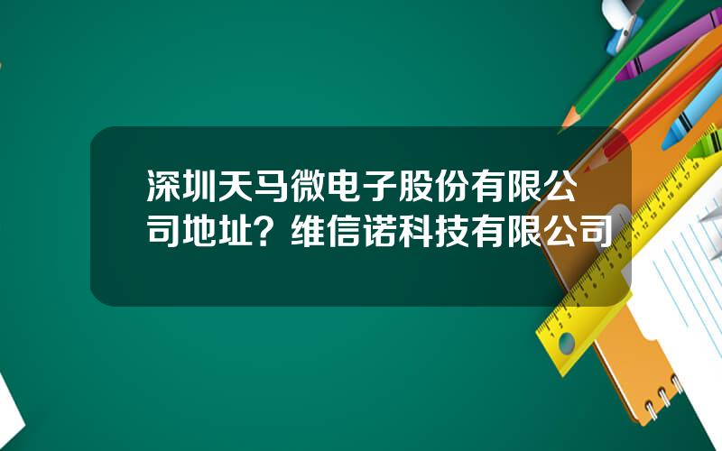 深圳天马微电子股份有限公司地址？维信诺科技有限公司