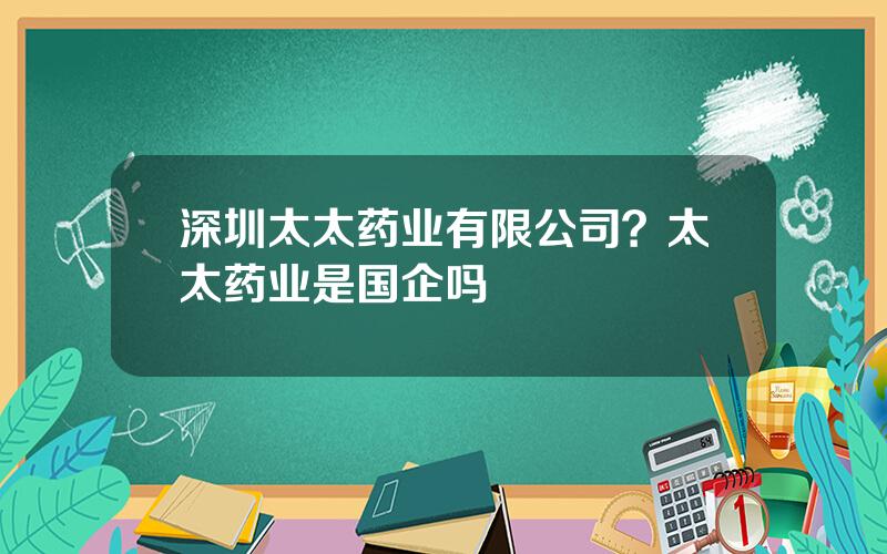 深圳太太药业有限公司？太太药业是国企吗