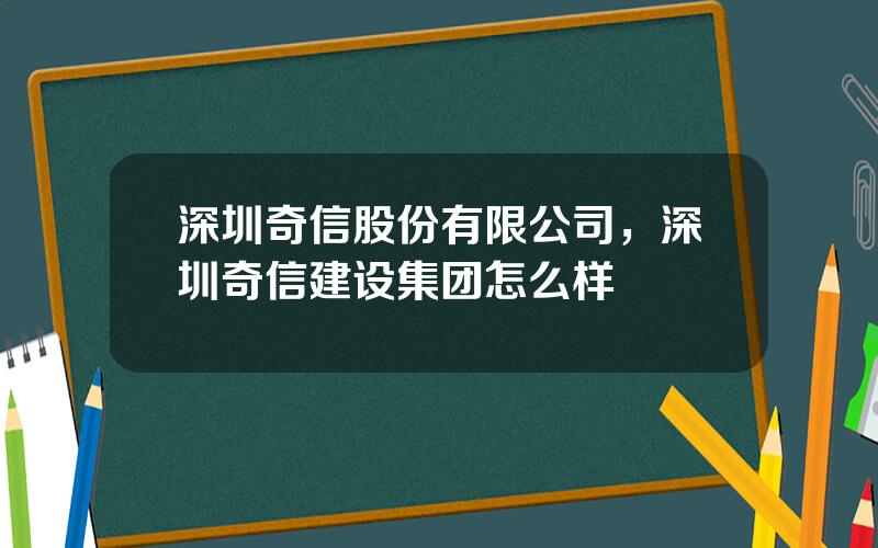 深圳奇信股份有限公司，深圳奇信建设集团怎么样