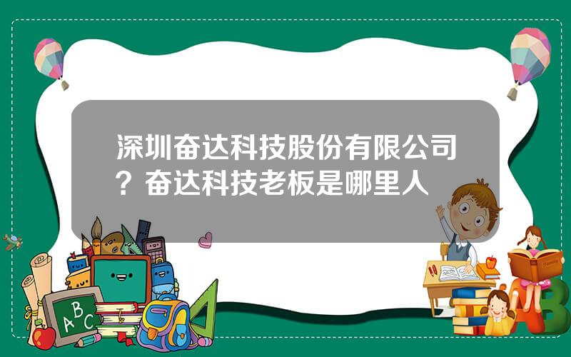 深圳奋达科技股份有限公司？奋达科技老板是哪里人