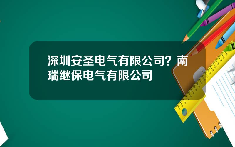 深圳安圣电气有限公司？南瑞继保电气有限公司