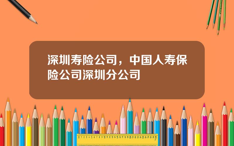 深圳寿险公司，中国人寿保险公司深圳分公司