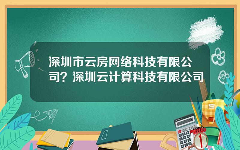 深圳市云房网络科技有限公司？深圳云计算科技有限公司