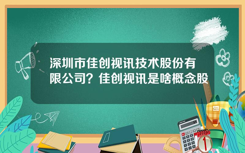 深圳市佳创视讯技术股份有限公司？佳创视讯是啥概念股