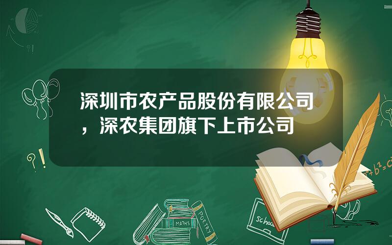 深圳市农产品股份有限公司，深农集团旗下上市公司