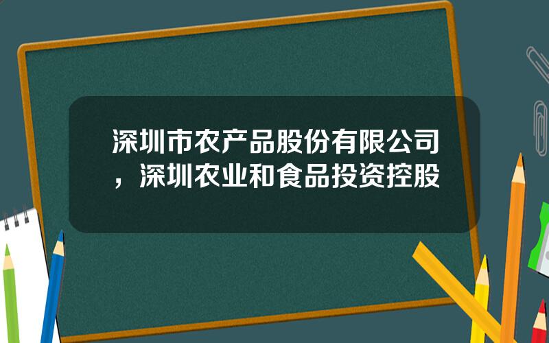 深圳市农产品股份有限公司，深圳农业和食品投资控股