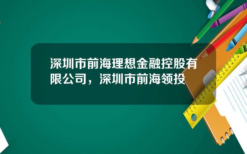 深圳市前海理想金融控股有限公司，深圳市前海领投