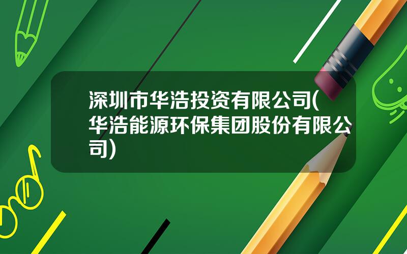 深圳市华浩投资有限公司(华浩能源环保集团股份有限公司)