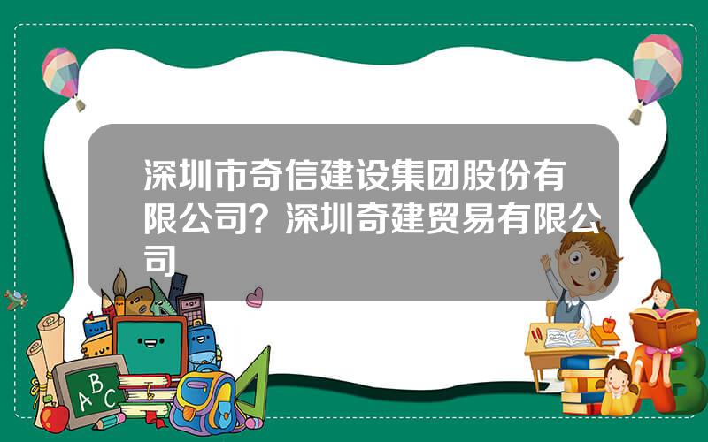 深圳市奇信建设集团股份有限公司？深圳奇建贸易有限公司