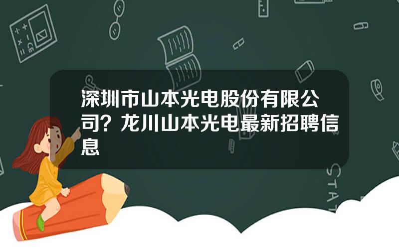 深圳市山本光电股份有限公司？龙川山本光电最新招聘信息