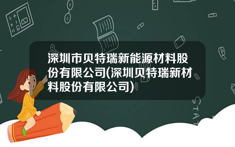 深圳市贝特瑞新能源材料股份有限公司(深圳贝特瑞新材料股份有限公司)