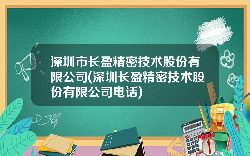 深圳市长盈精密技术股份有限公司(深圳长盈精密技术股份有限公司电话)