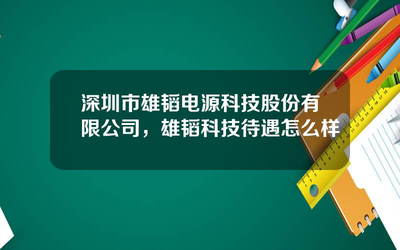 深圳市雄韬电源科技股份有限公司，雄韬科技待遇怎么样