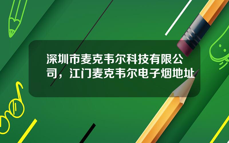 深圳市麦克韦尔科技有限公司，江门麦克韦尔电子烟地址