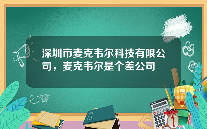 深圳市麦克韦尔科技有限公司，麦克韦尔是个差公司