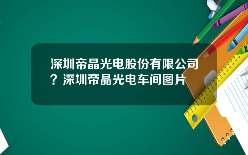 深圳帝晶光电股份有限公司？深圳帝晶光电车间图片