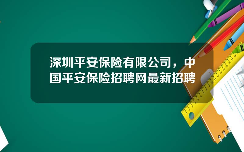 深圳平安保险有限公司，中国平安保险招聘网最新招聘