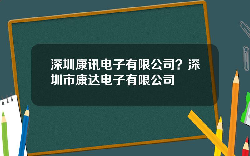 深圳康讯电子有限公司？深圳市康达电子有限公司