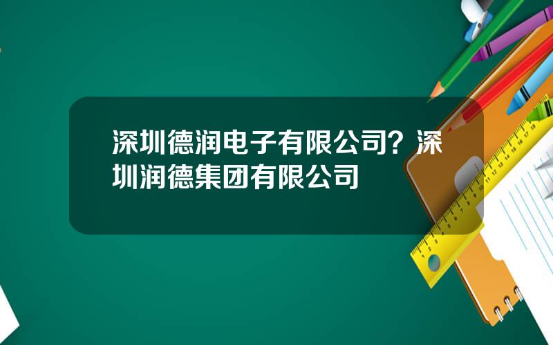 深圳德润电子有限公司？深圳润德集团有限公司