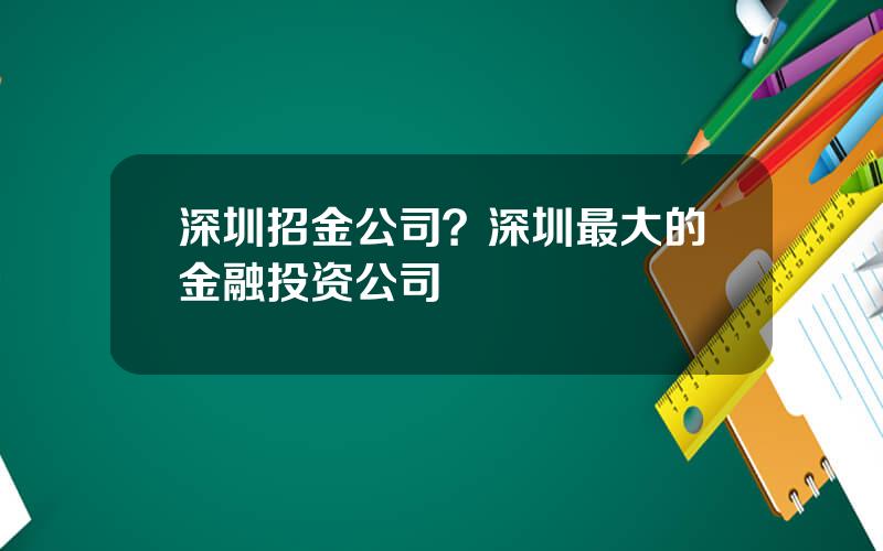 深圳招金公司？深圳最大的金融投资公司