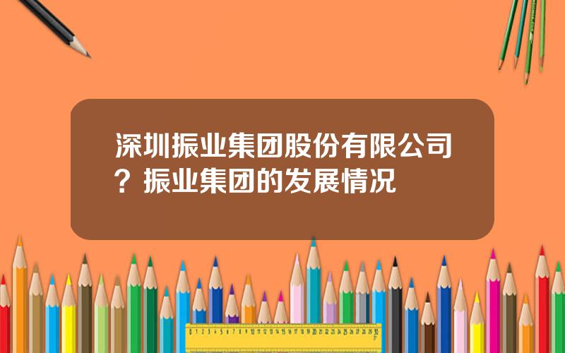 深圳振业集团股份有限公司？振业集团的发展情况