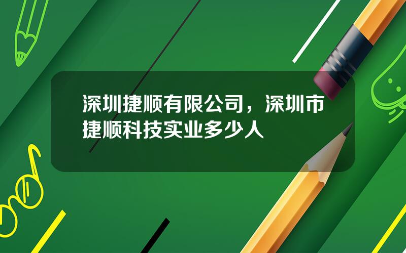 深圳捷顺有限公司，深圳市捷顺科技实业多少人