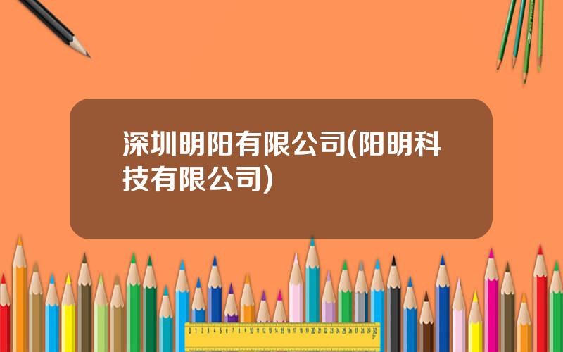 深圳明阳有限公司(阳明科技有限公司)