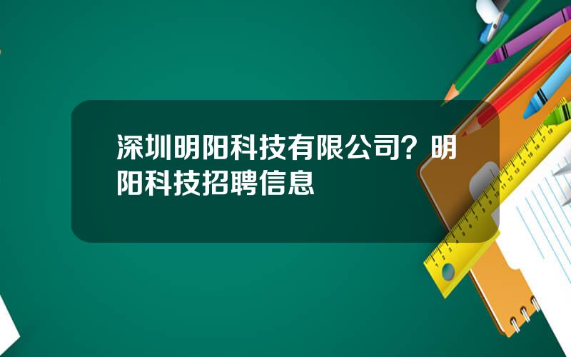 深圳明阳科技有限公司？明阳科技招聘信息