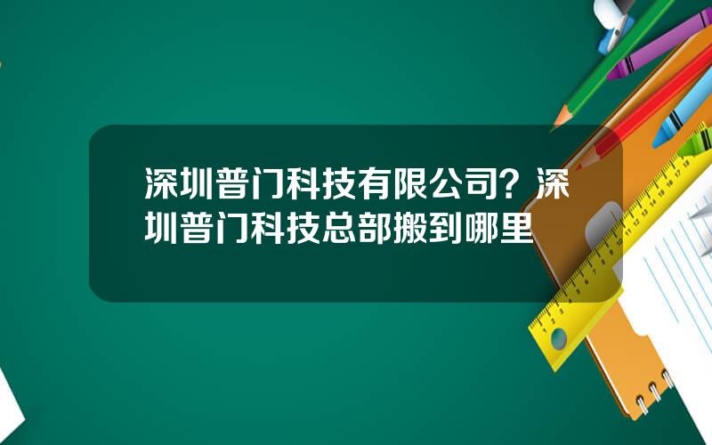 深圳普门科技有限公司？深圳普门科技总部搬到哪里