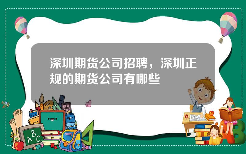 深圳期货公司招聘，深圳正规的期货公司有哪些