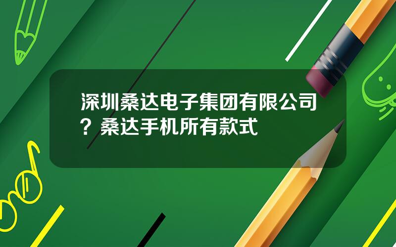 深圳桑达电子集团有限公司？桑达手机所有款式