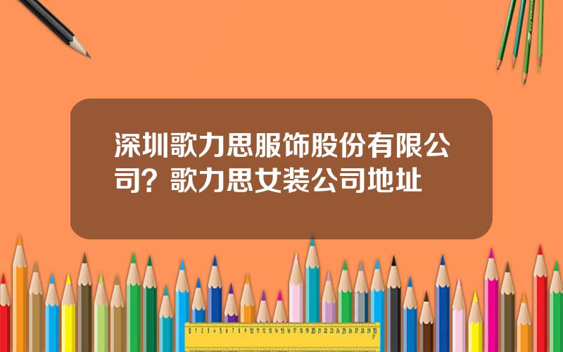 深圳歌力思服饰股份有限公司？歌力思女装公司地址