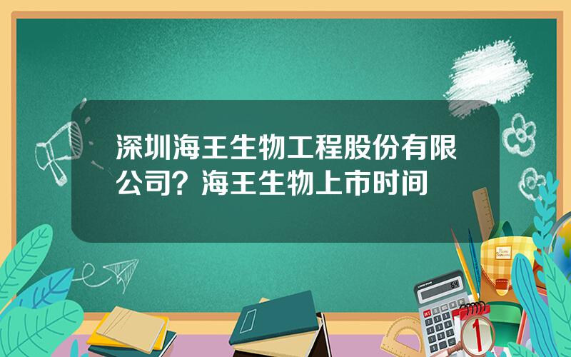 深圳海王生物工程股份有限公司？海王生物上市时间