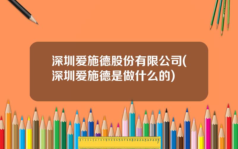 深圳爱施德股份有限公司(深圳爱施德是做什么的)