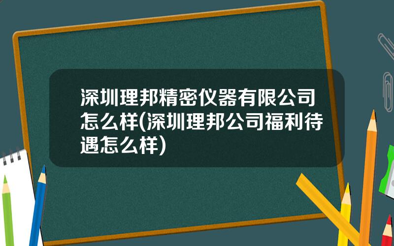 深圳理邦精密仪器有限公司怎么样(深圳理邦公司福利待遇怎么样)