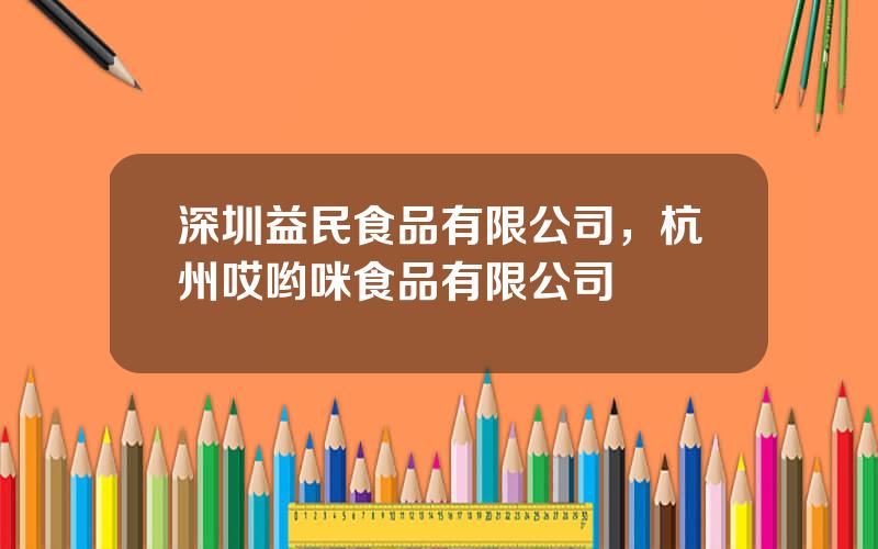 深圳益民食品有限公司，杭州哎哟咪食品有限公司